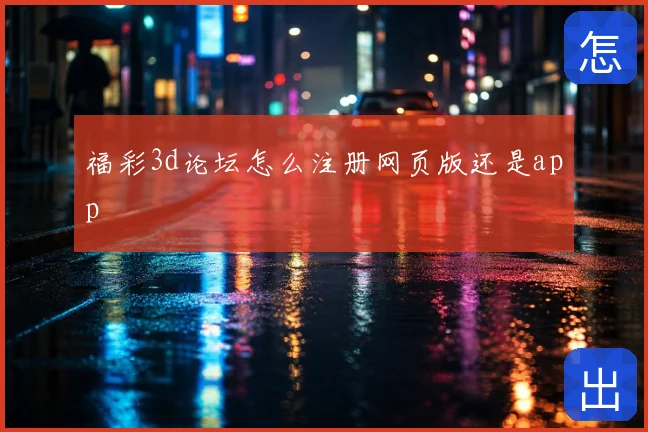 福彩3d论坛怎么注册网页版还是app