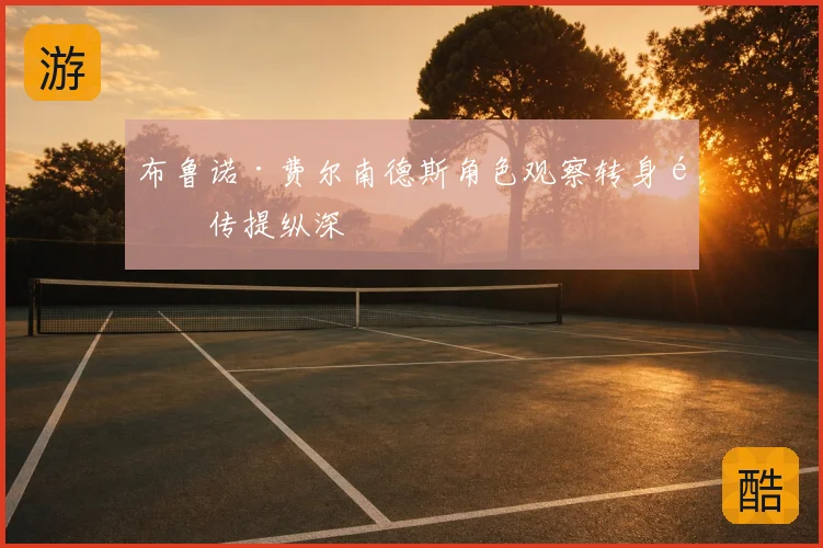 布鲁诺·费尔南德斯角色观察转身首传提纵深