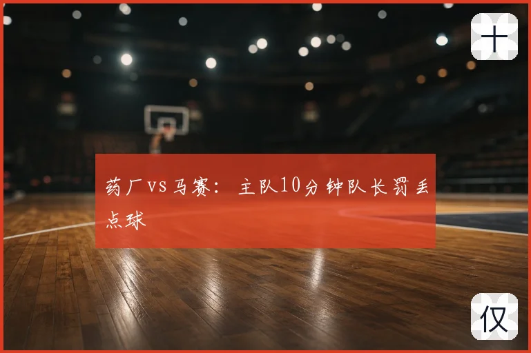 药厂vs马赛：主队10分钟队长罚丢点球